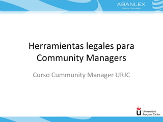Herramientas legales para
Community Managers
Curso Cummunity Manager URJC
 