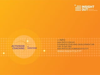 + INFO
ANA PINTO COELHO
FOUNDER & COACHING DEVELOPMENT DIR.
TLM. 93 569 7002
ANA.PINTOCOELHO@INSIGHTOUT.PT
WWW.INSIGHTOUT.PT
 