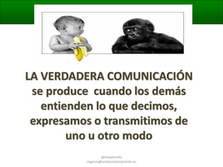 LA VERDADERA COMUNICACIÓN
se produce cuando los demás
entienden lo que decimos,
expresamos o transmitimos de
uno u otro modo
@molybonilla
mgarcia@andaluciaemprende.es

 