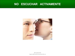 NO ESCUCHAR ACTIVAMENTE

@molybonilla
mgarcia@andaluciaemprende.es

 