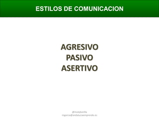 ESTILOS DE COMUNICACION

AGRESIVO
PASIVO
ASERTIVO

@molybonilla
mgarcia@andaluciaemprende.es

 