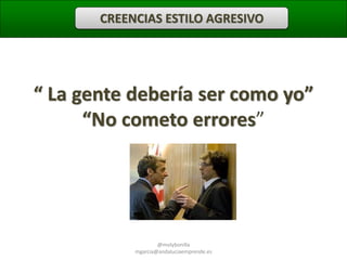CREENCIAS ESTILO AGRESIVO

“ La gente debería ser como yo”
“No cometo errores”

@molybonilla
mgarcia@andaluciaemprende.es

 