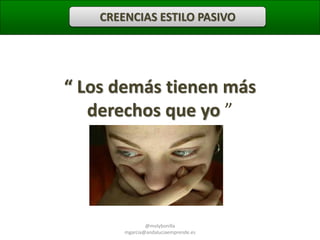 CREENCIAS ESTILO PASIVO

“ Los demás tienen más
derechos que yo ”

@molybonilla
mgarcia@andaluciaemprende.es

 