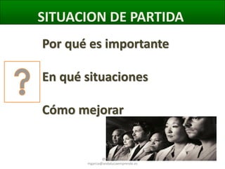 SITUACION DE PARTIDA
Por qué es importante
En qué situaciones
Cómo mejorar

@molybonilla
mgarcia@andaluciaemprende.es

 