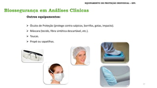 EQUIPAMENTO DE PROTEÇÃO INDIVIDUAL – EPI:
Outros equipamentos:
➢ Óculos de Proteção (protege contra salpicos, borrifos, gotas, impacto).
➢ Máscara (tecido, fibra sintética descartável, etc.).
➢ Toucas.
➢ Propé ou sapatilhas.
17
 