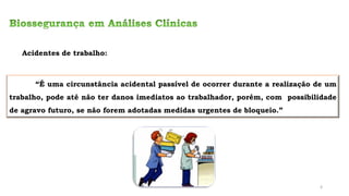 “É uma circunstância acidental passível de ocorrer durante a realização de um
trabalho, pode até não ter danos imediatos ao trabalhador, porém, com possibilidade
de agravo futuro, se não forem adotadas medidas urgentes de bloqueio.”
Acidentes de trabalho:
4
 