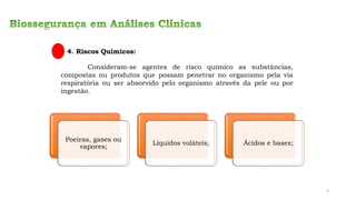4. Riscos Químicos:
Consideram-se agentes de risco químico as substâncias,
compostas ou produtos que possam penetrar no organismo pela via
respiratória ou ser absorvido pelo organismo através da pele ou por
ingestão.
Poeiras, gases ou
vapores;
Líquidos voláteis; Ácidos e bases;
9
 