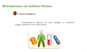 5. Riscos Biológicos:
Consideram-se agentes de risco biológico as bactérias,
fungos, parasitos, vírus, entre outros.
10
 