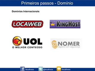 Primeiros passos - Domínio
Domínios Internacionais




           /leoallvess    @leoallvess   /leoallvess
 