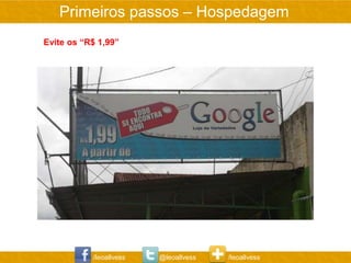 Primeiros passos – Hospedagem
Evite os “R$ 1,99”




           /leoallvess   @leoallvess   /leoallvess
 