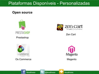 Plataformas Disponíveis - Personalizadas
 Open source




                                         Zen Cart
   Prestashop




   Os Commerce                            Magento




           /leoallvess   @leoallvess   /leoallvess
 