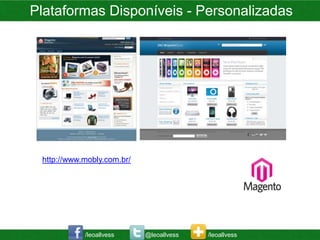 Plataformas Disponíveis - Personalizadas




 http://www.mobly.com.br/




            /leoallvess     @leoallvess   /leoallvess
 