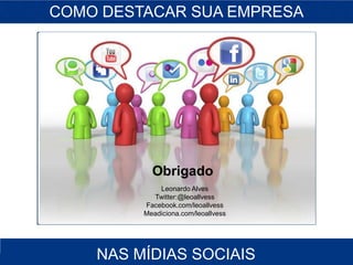 COMO DESTACAR SUA EMPRESA

        Denis Zanini Lima




           Obrigado
             Leonardo Alves
           Twitter:@leoallvess
         Facebook.com/leoallvess
         Meadiciona.com/leoallvess   Denis Zanini Lima




    NAS MÍDIAS SOCIAIS
 