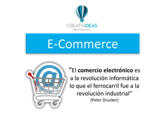 E-Commerce
“El comercio electrónico es
a la revolución informática
lo que el ferrocarril fue a la
revolución industrial”
(Peter Drucker)
 