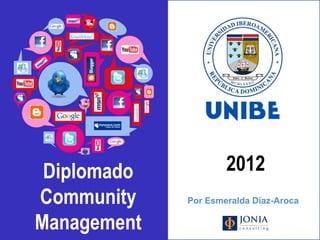 Diplomado                                              2012
        Community                                       Por Esmeralda Díaz-Aroca

        Management
@joniaconsulting   Profesora Dra Esmeralda Díaz-Aroca
 