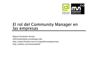 El rol del Community Manager en
las empresas
Miguel Fernández Arrieta
mfernandez@eps.mondragon.edu
http://www.linkedin.com/in/miguelfernandezarrieta
http://twitter.com/lostinweb20
 