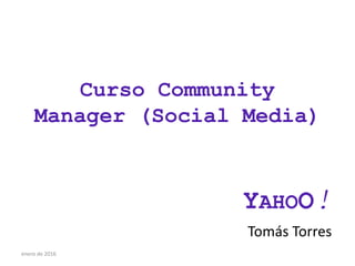 Curso Community
Manager (Social Media)
YAHOO!
Tomás Torres
enero de 2016
 