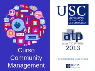 Curso                                                    2013
    Community                                           Por Esmeralda Díaz-Aroca

    Management
@joniaconsulting   Profesora Dra Esmeralda Díaz-Aroca
 