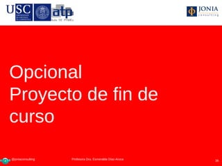 Opcional
Proyecto de fin de
curso

@joniaconsulting    Profesora Dra Esmeralda Díaz-Aroca
                   Profesora Dra. Esmeralda Díaz-Aroca   36
 