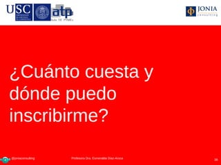 ¿Cuánto cuesta y
dónde puedo
inscribirme?

@joniaconsulting    Profesora Dra Esmeralda Díaz-Aroca
                   Profesora Dra. Esmeralda Díaz-Aroca   38
 