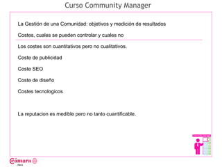Curso Community Manager

La Gestión de una Comunidad: objetivos y medición de resultados

Costes, cuales se pueden control...