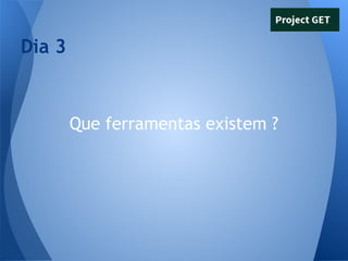 Dia 3

Que ferramentas existem ?

 