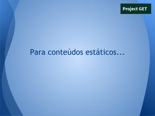 Para conteúdos estáticos...

 