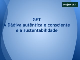 GET
A Dádiva autêntica e consciente
e a sustentabilidade

 