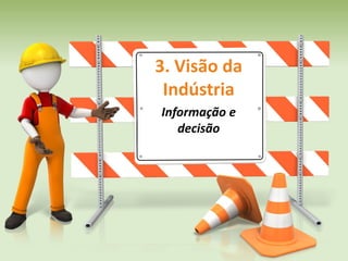3. Visão da
Indústria
Informação e
decisão
 