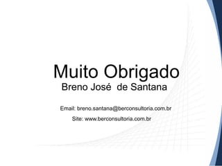Muito Obrigado
Breno José de Santana
Email: breno.santana@berconsultoria.com.br
Site: www.berconsultoria.com.br
 