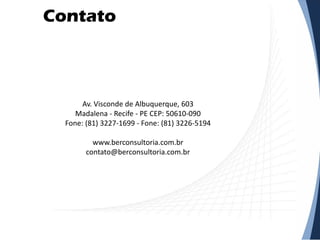 Contato
Av. Visconde de Albuquerque, 603
Madalena - Recife - PE CEP: 50610-090
Fone: (81) 3227-1699 - Fone: (81) 3226-5194
www.berconsultoria.com.br
contato@berconsultoria.com.br
 
