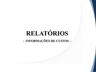RELATÓRIOS
- INFORMAÇÕES DE CUSTOS -
 