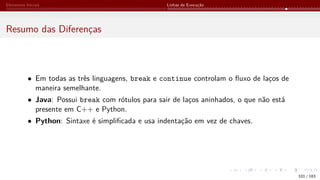 Elementos Iniciais Linhas de Execução
Resumo das Diferenças
• Em todas as três linguagens, break e continue controlam o fluxo de laços de
maneira semelhante.
• Java: Possui break com rótulos para sair de laços aninhados, o que não está
presente em C++ e Python.
• Python: Sintaxe é simplificada e usa indentação em vez de chaves.
101 / 183
 