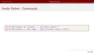 Elementos Iniciais Linhas de Execução
Versão Python - Continuação
17 print(f"nNome do Cliente : {cliente.nome}")
18 print(f"nValor a Ser Pago : Cr$ {cliente.valor:.2f}")
112 / 183
 