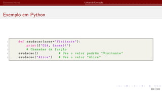 Elementos Iniciais Linhas de Execução
Exemplo em Python
1 def saudacao(nome="Visitante"):
2 print(f"Olá, {nome }!")
3 # Chamadas da função
4 saudacao () # Usa o valor padrão "Visitante"
5 saudacao("Alice") # Usa o valor "Alice"
118 / 183
 