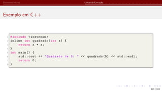 Elementos Iniciais Linhas de Execução
Exemplo em C++
1 #include <iostream >
2 inline int quadrado(int x) {
3 return x * x;
4 }
5 int main () {
6 std:: cout << "Quadrado de 5: " << quadrado (5) << std:: endl;
7 return 0;
8 }
121 / 183
 