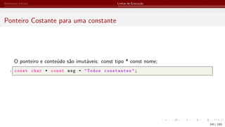 Elementos Iniciais Linhas de Execução
Ponteiro Costante para uma constante
O ponteiro e conteúdo são imutáveis: const tipo * const nome;
1 const char * const msg = "Todos constantes";
141 / 183
 