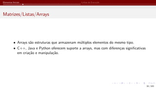 Elementos Iniciais Linhas de Execução
Matrizes/Listas/Arrays
• Arrays são estruturas que armazenam múltiplos elementos do mesmo tipo.
• C++, Java e Python oferecem suporte a arrays, mas com diferenças significativas
em criação e manipulação.
16 / 183
 