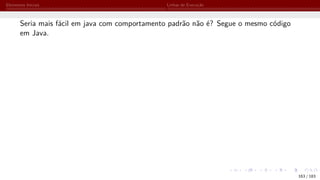 Elementos Iniciais Linhas de Execução
Seria mais fácil em java com comportamento padrão não é? Segue o mesmo código
em Java.
163 / 183
 