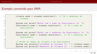 Elementos Iniciais Linhas de Execução
Exemplo convertido para JAVA
17 cliente.ende = scanner.nextLine (); // lê o endereço do
cliente
18
19 System.out.print("Entre com o nome do Funcionario t: ");
20 funcionario.nome = scanner.nextLine (); // lê o nome do
funcionário
21
22 System.out.print("Entre com o endereco do Funcionario t: ");
23 funcionario.ende = scanner.nextLine (); // lê o endereço do
funcionário
24
25 // Exibe os dados do cliente e do funcionário
26 System.out.println("nnNome do Cliente t: " + cliente.nome);
27 System.out.println("Endereco do Cliente t: " + cliente.ende);
164 / 183
 