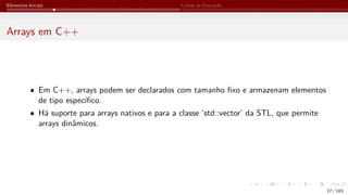 Elementos Iniciais Linhas de Execução
Arrays em C++
• Em C++, arrays podem ser declarados com tamanho fixo e armazenam elementos
de tipo específico.
• Há suporte para arrays nativos e para a classe ‘std::vector‘ da STL, que permite
arrays dinâmicos.
17 / 183
 