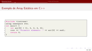 Elementos Iniciais Linhas de Execução
Exemplo de Array Estático em C++
1 #include <iostream >
2 using namespace std;
3 int main () {
4 int arr [5] = {1, 2, 3, 4, 5};
5 cout << "Primeiro elemento: " << arr [0] << endl;
6 return 0;
7 }
18 / 183
 