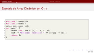 Elementos Iniciais Linhas de Execução
Exemplo de Array Dinâmico em C++
1 #include <iostream >
2 #include <vector >
3 using namespace std;
4 int main () {
5 vector <int > arr = {1, 2, 3, 4, 5};
6 cout << "Primeiro elemento: " << arr [0] << endl;
7 return 0;
8 }
19 / 183
 