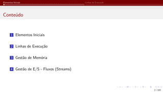 Elementos Iniciais Linhas de Execução
Conteúdo
1 Elementos Iniciais
2 Linhas de Execução
3 Gestão de Memória
4 Gestão de E/S - Fluxos (Streams)
2 / 183
 
