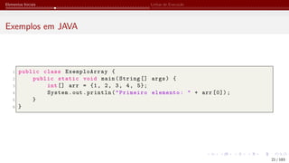Elementos Iniciais Linhas de Execução
Exemplos em JAVA
1 public class ExemploArray {
2 public static void main(String [] args) {
3 int[] arr = {1, 2, 3, 4, 5};
4 System.out.println("Primeiro elemento: " + arr [0]);
5 }
6 }
21 / 183
 
