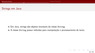 Elementos Iniciais Linhas de Execução
Strings em Java
• Em Java, strings são objetos imutáveis da classe String.
• A classe String possui métodos para manipulação e processamento de texto.
28 / 183
 