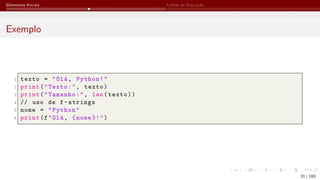 Elementos Iniciais Linhas de Execução
Exemplo
1 texto = "Olá, Python!"
2 print("Texto:", texto)
3 print("Tamanho:", len(texto))
4 // uso de f-strings
5 nome = "Python"
6 print(f"Olá, {nome }!")
31 / 183
 