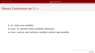 Elementos Iniciais Linhas de Execução
Desvios Condicionais em C++
• if: testa uma condição.
• else if: permite testar condições adicionais.
• else: executa caso nenhuma condição anterior seja atendida.
60 / 183
 