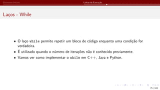 Elementos Iniciais Linhas de Execução
Laços - While
• O laço while permite repetir um bloco de código enquanto uma condição for
verdadeira.
• É utilizado quando o número de iterações não é conhecido previamente.
• Vamos ver como implementar o while em C++, Java e Python.
75 / 183
 