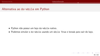 Elementos Iniciais Linhas de Execução
Alternativa ao do-while em Python
• Python não possui um laço do-while nativo.
• Podemos simular o do-while usando um while True e break para sair do laço.
88 / 183
 